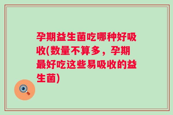 孕期益生菌吃哪种好吸收(数量不算多,孕期好吃这些易吸收的益生菌) 孕期益生菌吃哪种好吸收(数量不算多,孕期好吃这些易吸收的益生菌)
