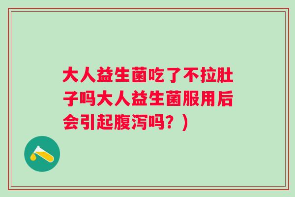 大人益生菌吃了不拉肚子吗大人益生菌服用后会引起吗？)