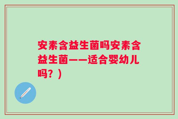 安素含益生菌吗安素含益生菌——适合婴幼儿吗？)