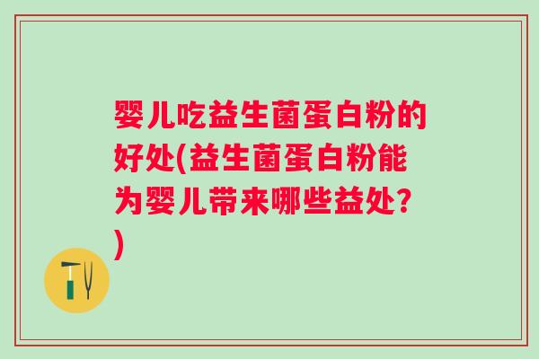 婴儿吃益生菌蛋白粉的好处(益生菌蛋白粉能为婴儿带来哪些益处？)
