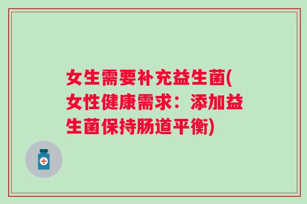 女生需要补充益生菌(女性健康需求：添加益生菌保持肠道平衡)