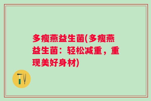 多瘦燕益生菌(多瘦燕益生菌:轻松减重,重现美好身材) 多瘦燕益生菌(多瘦燕益生菌:轻松减重,重现美好身材)