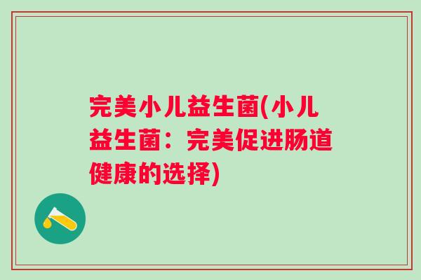 完美小儿益生菌(小儿益生菌:完美促进肠道健康的选择) 完美小儿益生菌(小儿益生菌:完美促进肠道健康的选择)