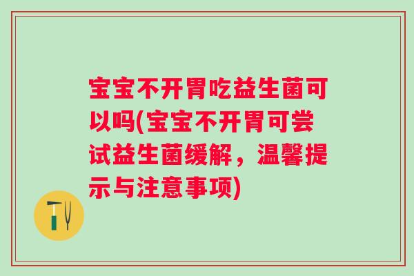 宝宝不开胃吃益生菌可以吗(宝宝不开胃可尝试益生菌缓解，温馨提示与注意事项)