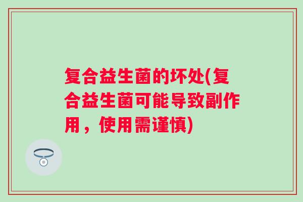 复合益生菌的坏处(复合益生菌可能导致副作用，使用需谨慎)