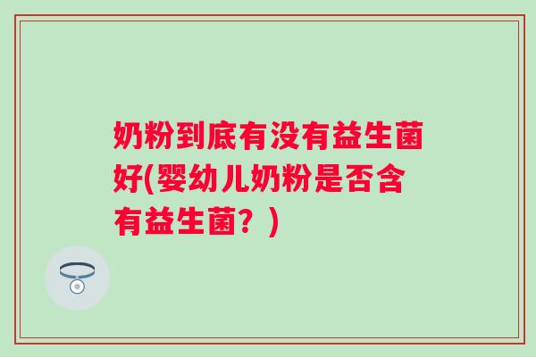 奶粉到底有没有益生菌好(婴幼儿奶粉是否含有益生菌？)