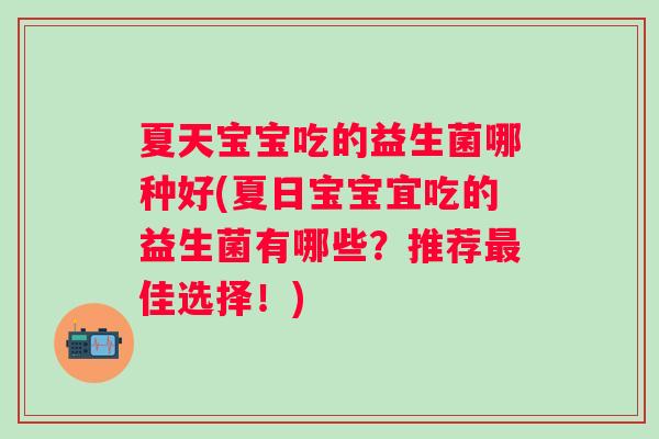 夏天宝宝吃的益生菌哪种好(夏日宝宝宜吃的益生菌有哪些？推荐佳选择！)