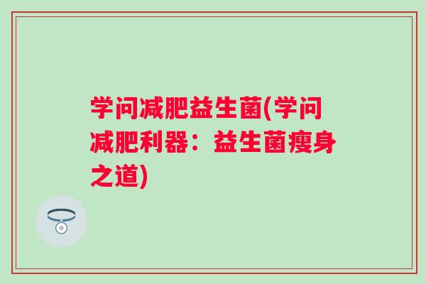 学问益生菌(学问利器:益生菌瘦身之道) 学问益生菌(学问利器:益生菌瘦身之道)