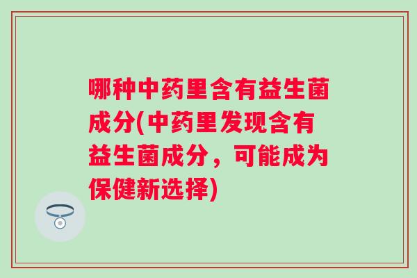哪种里含有益生菌成分(里发现含有益生菌成分，可能成为保健新选择)