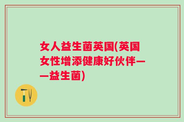 女人益生菌英国(英国女性增添健康好伙伴——益生菌) 女人益生菌英国(英国女性增添健康好伙伴——益生菌)