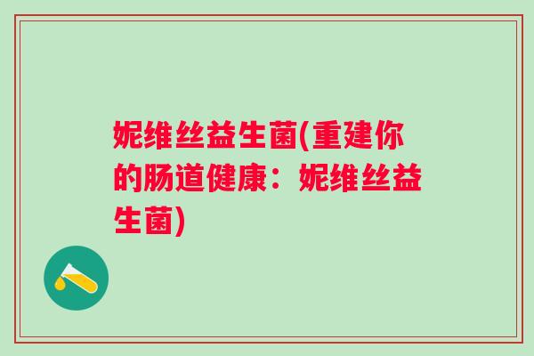 妮维丝益生菌(重建你的肠道健康:妮维丝益生菌) 妮维丝益生菌(重建你的肠道健康:妮维丝益生菌)