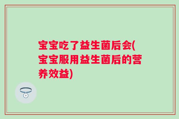 宝宝吃了益生菌后会(宝宝服用益生菌后的营养效益) 宝宝吃了益生菌后会(宝宝服用益生菌后的营养效益)