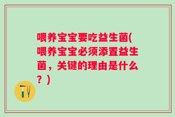 喂养宝宝要吃益生菌(喂养宝宝必须添置益生菌,关键的理由是什么?) 喂养宝宝要吃益生菌(喂养宝宝必须添置益生菌,关键的理由是什么?)
