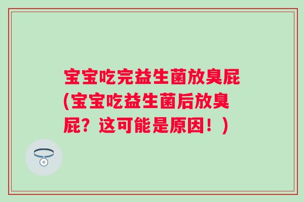 宝宝吃完益生菌放臭屁(宝宝吃益生菌后放臭屁?这可能是原因!) 宝宝吃完益生菌放臭屁(宝宝吃益生菌后放臭屁?这可能是原因!)