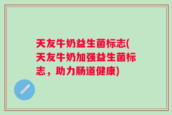 天友牛奶益生菌标志(天友牛奶加强益生菌标志，助力肠道健康)