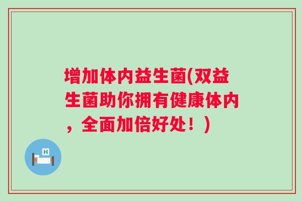 增加体内益生菌(双益生菌助你拥有健康体内，全面加倍好处！)