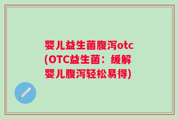 婴儿益生菌otc(OTC益生菌：缓解婴儿轻松易得)