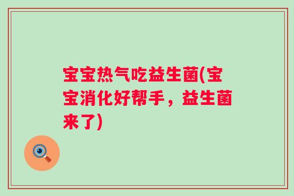 宝宝热气吃益生菌(宝宝消化好帮手，益生菌来了)