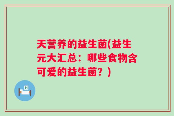 天营养的益生菌(益生元大汇总：哪些食物含可爱的益生菌？)