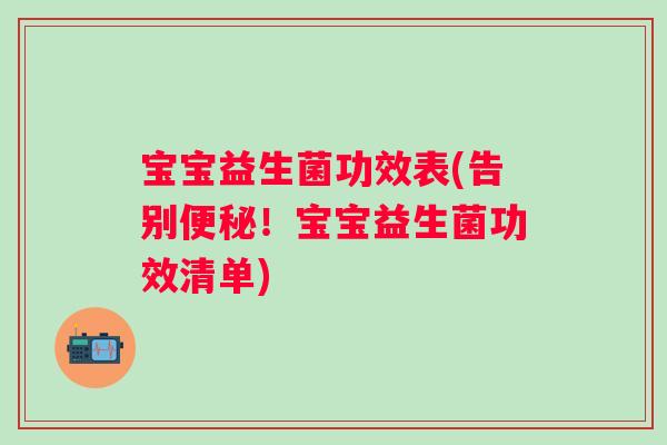 宝宝益生菌功效表(告别便秘！宝宝益生菌功效清单)