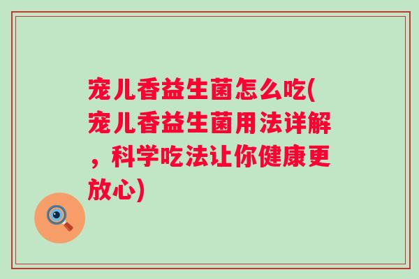 宠儿香益生菌怎么吃(宠儿香益生菌用法详解，科学吃法让你健康更放心)