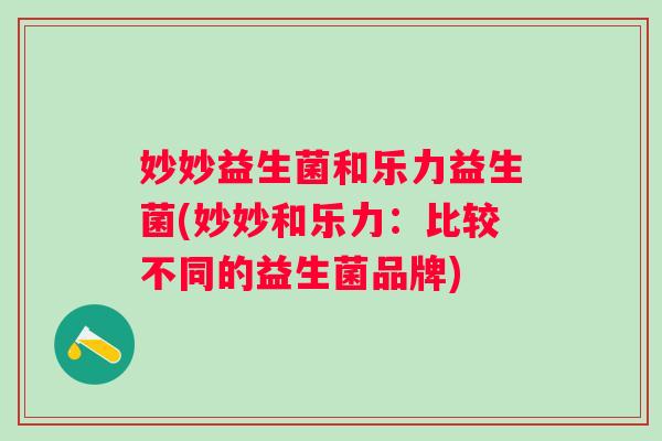 妙妙益生菌和乐力益生菌(妙妙和乐力：比较不同的益生菌品牌)