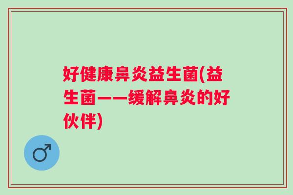 好健康鼻炎益生菌(益生菌——缓解鼻炎的好伙伴)