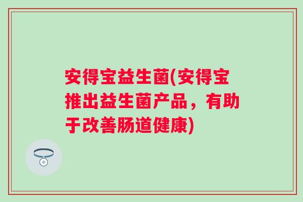 安得宝益生菌(安得宝推出益生菌产品，有助于改善肠道健康)