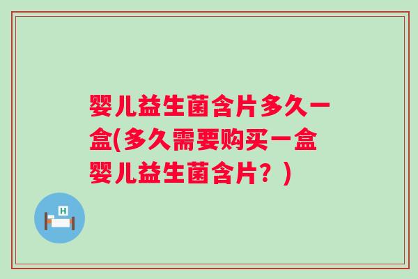 婴儿益生菌含片多久一盒(多久需要购买一盒婴儿益生菌含片？)