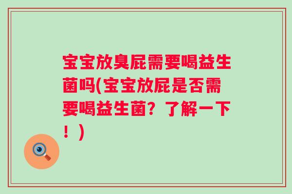 宝宝放臭屁需要喝益生菌吗(宝宝放屁是否需要喝益生菌？了解一下！)