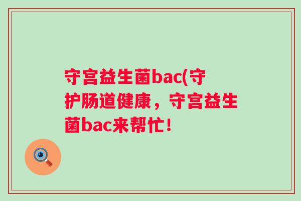 守宫益生菌bac(守护肠道健康，守宫益生菌bac来帮忙！
