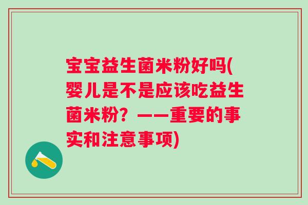 宝宝益生菌米粉好吗(婴儿是不是应该吃益生菌米粉？——重要的事实和注意事项)