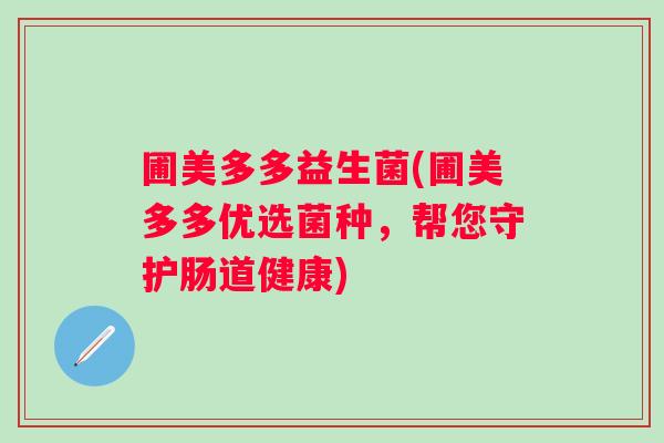 圃美多多益生菌(圃美多多优选菌种，帮您守护肠道健康)