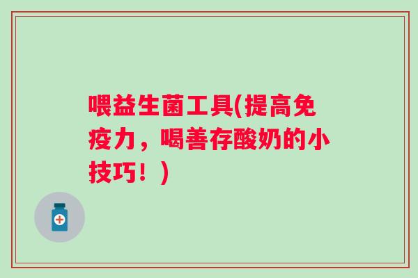 喂益生菌工具(提高免疫力，喝善存酸奶的小技巧！)