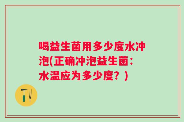 喝益生菌用多少度水冲泡(正确冲泡益生菌：水温应为多少度？)