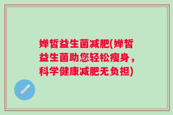 婵皙益生菌减肥(婵皙益生菌助您轻松瘦身，科学健康减肥无负担)