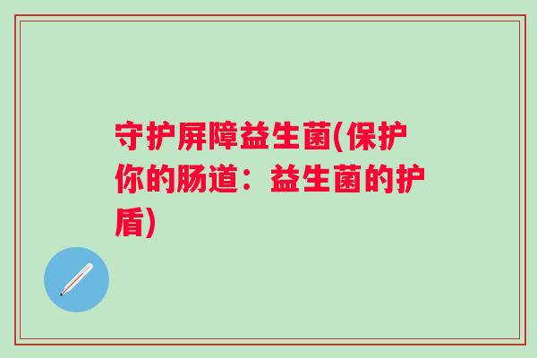 守护屏障益生菌(保护你的肠道：益生菌的护盾)