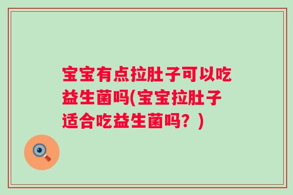 宝宝有点拉肚子可以吃益生菌吗(宝宝拉肚子适合吃益生菌吗？)