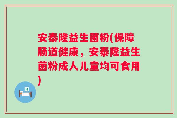 安泰隆益生菌粉(保障肠道健康，安泰隆益生菌粉成人儿童均可食用)