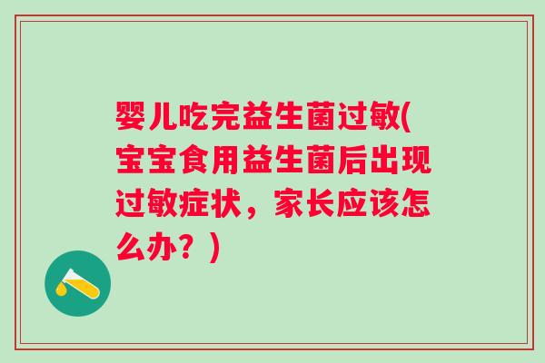 婴儿吃完益生菌过敏(宝宝食用益生菌后出现过敏症状，家长应该怎么办？)