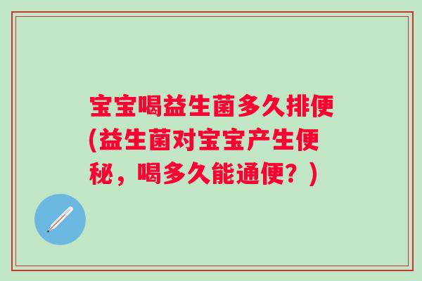 宝宝喝益生菌多久排便(益生菌对宝宝产生便秘，喝多久能通便？)