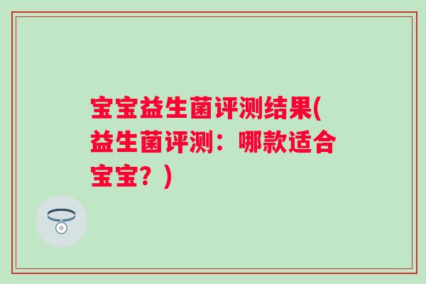 宝宝益生菌评测结果(益生菌评测：哪款适合宝宝？)