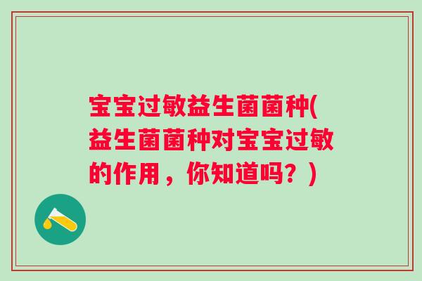 宝宝过敏益生菌菌种(益生菌菌种对宝宝过敏的作用，你知道吗？)