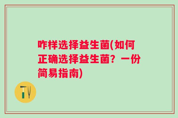 咋样选择益生菌(如何正确选择益生菌？一份简易指南)