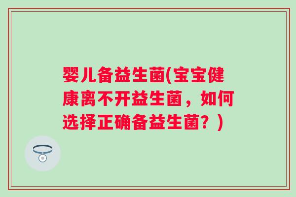 婴儿备益生菌(宝宝健康离不开益生菌，如何选择正确备益生菌？)