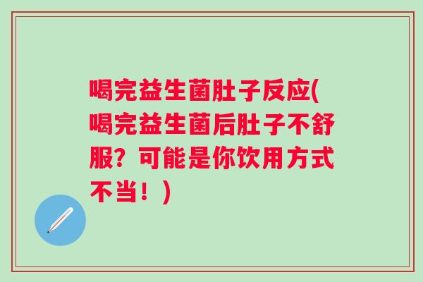 喝完益生菌肚子反应(喝完益生菌后肚子不舒服？可能是你饮用方式不当！)