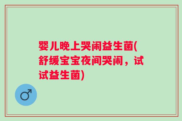 婴儿晚上哭闹益生菌(舒缓宝宝夜间哭闹，试试益生菌)