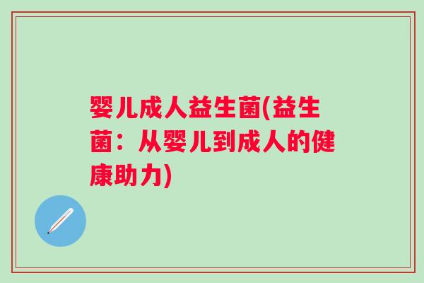 婴儿成人益生菌(益生菌：从婴儿到成人的健康助力)