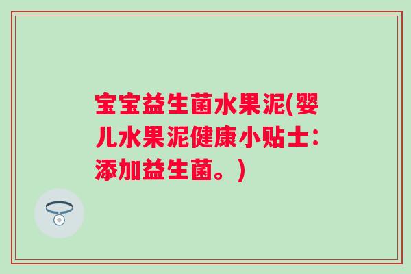 宝宝益生菌水果泥(婴儿水果泥健康小贴士：添加益生菌。)