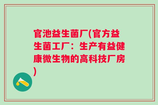 官池益生菌厂(官方益生菌工厂：生产有益健康微生物的高科技厂房)